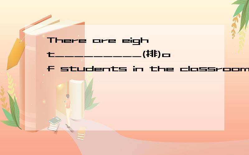 There are eight_________(排)of students in the classroom.