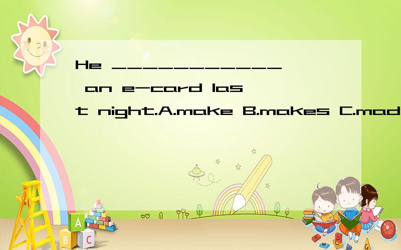 He ___________ an e-card last night.A.make B.makes C.made