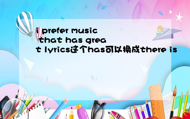 i prefer music that has great lyrics这个has可以换成there is