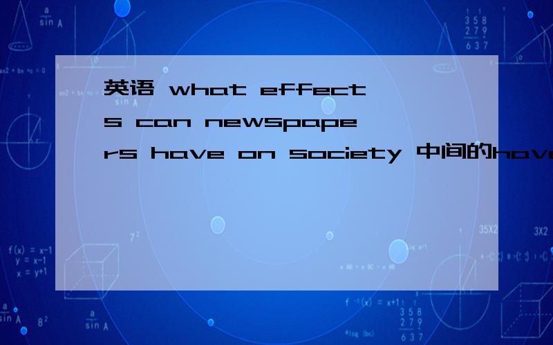 英语 what effects can newspapers have on society 中间的have on