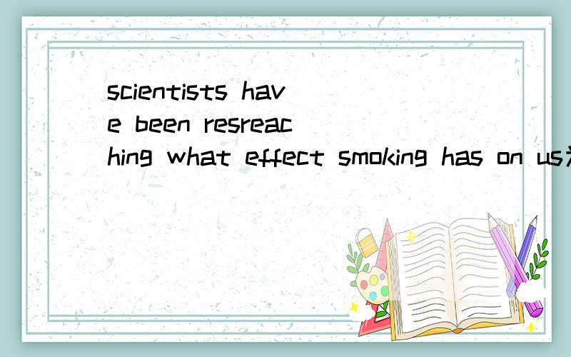 scientists have been resreaching what effect smoking has on us为什么不能用 what effects?还有可数名词不单独出现,除非有物主代词修饰 还有别的情况?