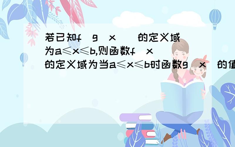 若已知f(g(x))的定义域为a≤x≤b,则函数f(x)的定义域为当a≤x≤b时函数g(x)的值域.这句话有点难理解