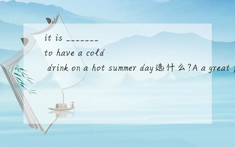 it is _______ to have a cold drink on a hot summer day选什么?A a great funB funnyC fun2、——____either he or i to blame?——neither he nor you are.A isB am