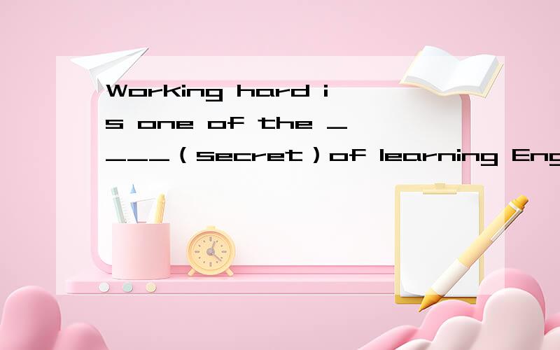 Working hard is one of the ____（secret）of learning English well.这个空怎么填?