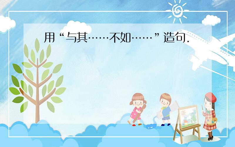 用“与其……不如……”造句.