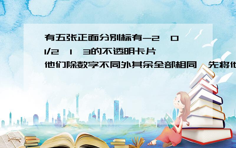 有五张正面分别标有-2,0,1/2,1,3的不透明卡片,他们除数字不同外其余全部相同,先将他们背面朝上,