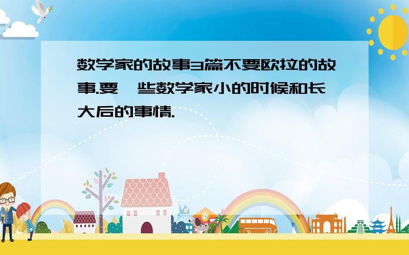 数学家的故事3篇不要欧拉的故事.要一些数学家小的时候和长大后的事情.