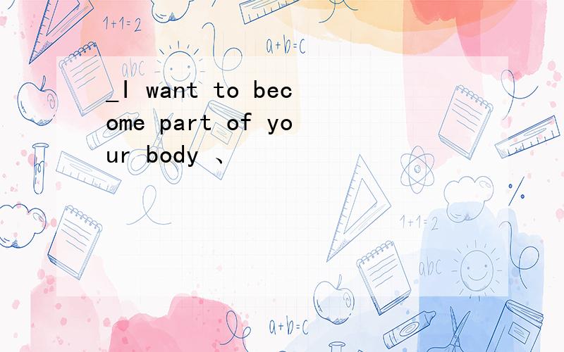 _I want to become part of your body 、