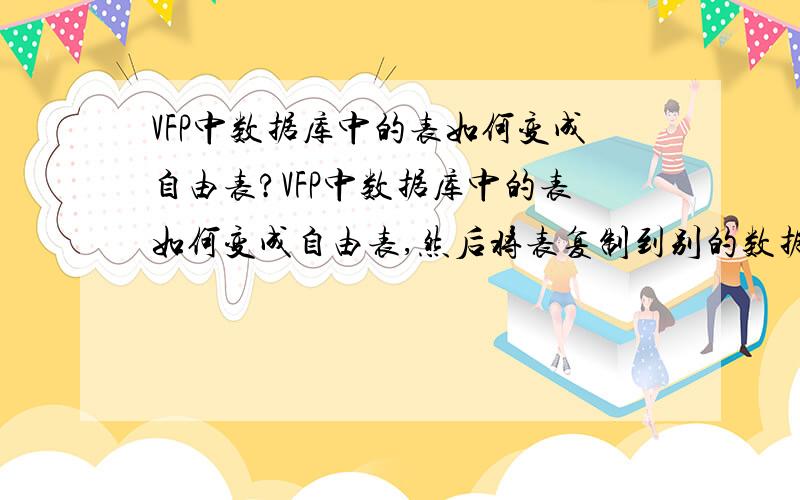 VFP中数据库中的表如何变成自由表?VFP中数据库中的表如何变成自由表,然后将表复制到别的数据库中去啊?或者告诉我怎样把一个表的内容复制到别的表中去也行,