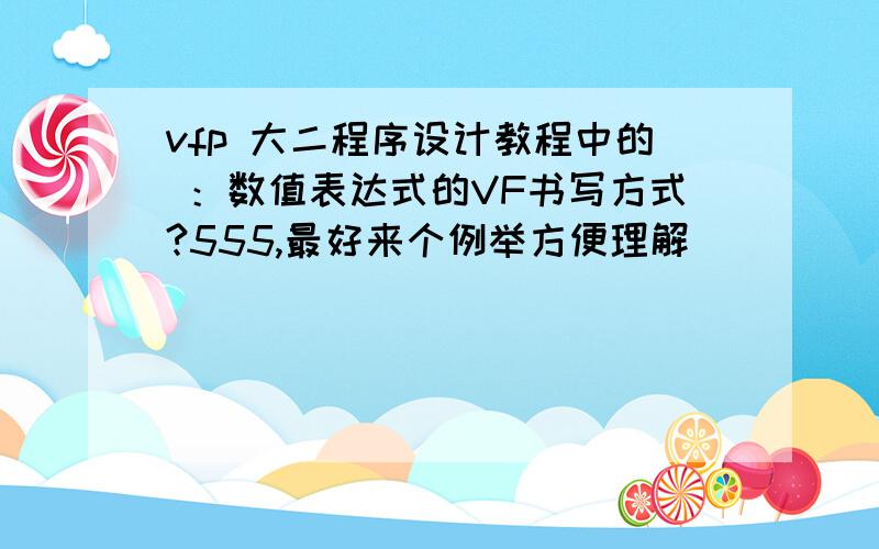 vfp 大二程序设计教程中的 ：数值表达式的VF书写方式?555,最好来个例举方便理解