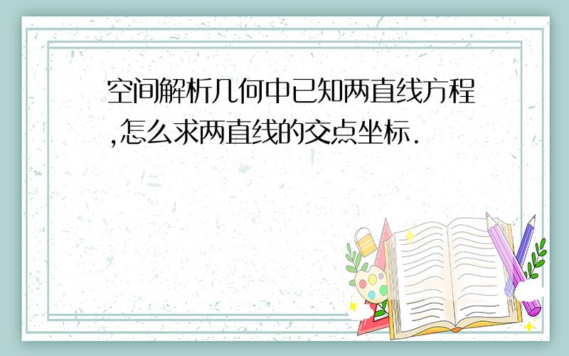 空间解析几何中已知两直线方程,怎么求两直线的交点坐标.