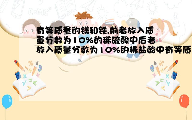 有等质量的镁和铁,前者放入质量分数为10%的稀硫酸中后者放入质量分数为10%的稀盐酸中有等质量的镁和锌,前者放入质量分数为10%的稀盐酸中,后者放入质量分数为10%的稀硫酸中,产生氢气的质