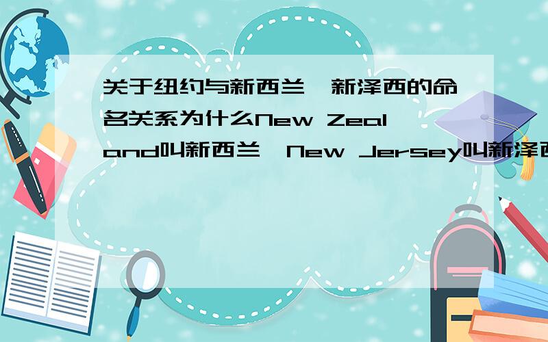 关于纽约与新西兰、新泽西的命名关系为什么New Zealand叫新西兰,New Jersey叫新泽西,而New York不叫新约克而叫纽约啊?还有啊,华盛顿的围攻约克镇,这个约克镇是不是York啊?