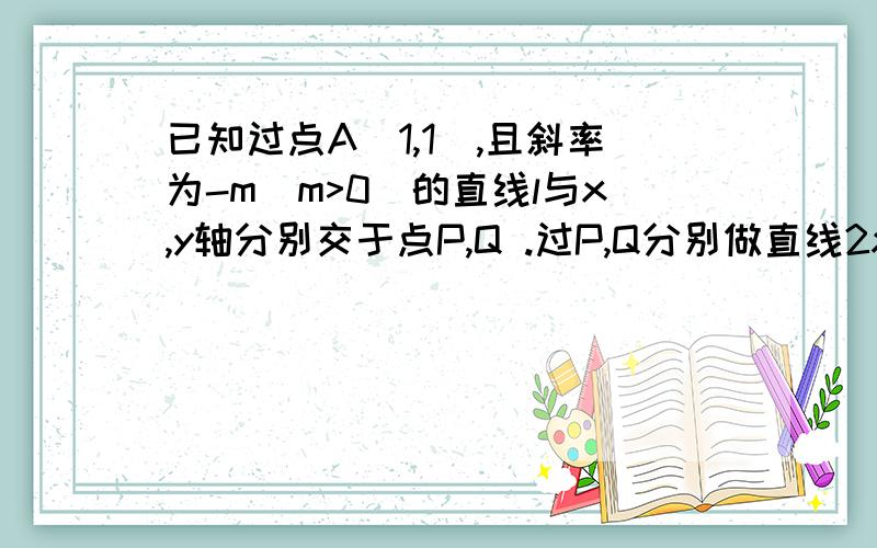 已知过点A（1,1）,且斜率为-m（m>0）的直线l与x,y轴分别交于点P,Q .过P,Q分别做直线2x+y=0的垂线,垂