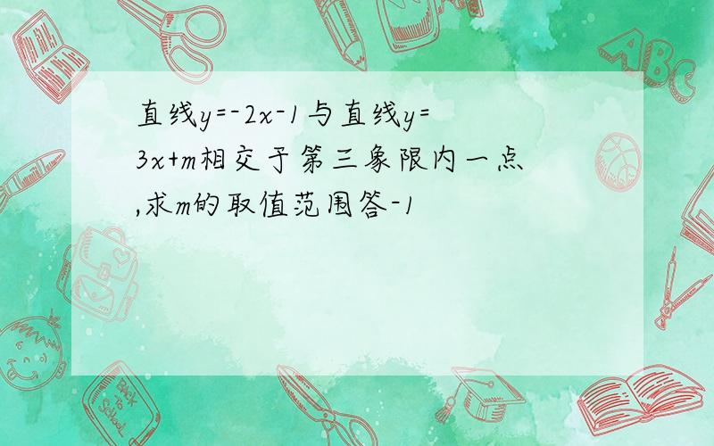 直线y=-2x-1与直线y=3x+m相交于第三象限内一点,求m的取值范围答-1