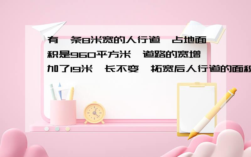 有一条8米宽的人行道,占地面积是960平方米,道路的宽增加了19米,长不变,拓宽后人行道的面积是多少