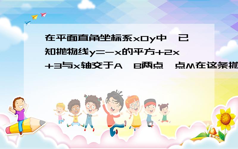 在平面直角坐标系xOy中,已知抛物线y=-x的平方+2x+3与x轴交于A、B两点,点M在这条抛上,点P在y轴上,如果以PMAB为顶点的四边形为平行四边形,求点M的坐标