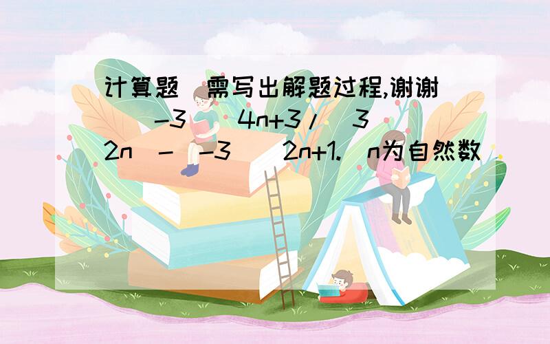 计算题（需写出解题过程,谢谢）(-3)^4n+3/(3^2n)-(-3)^2n+1.(n为自然数)