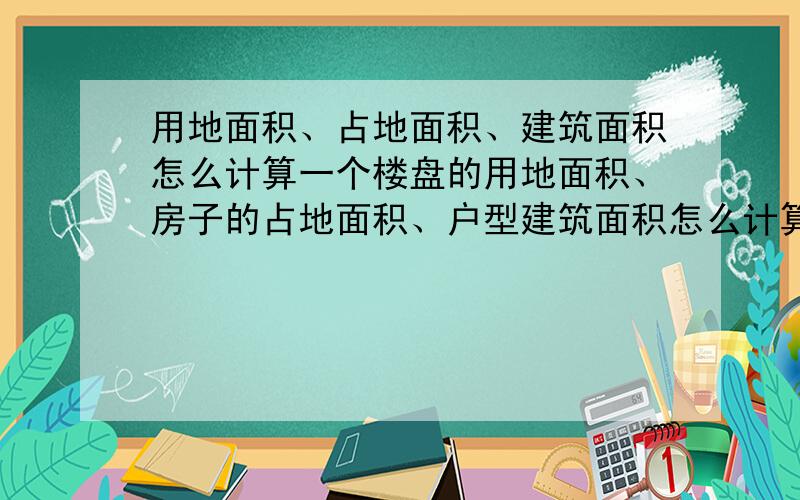 用地面积、占地面积、建筑面积怎么计算一个楼盘的用地面积、房子的占地面积、户型建筑面积怎么计算是