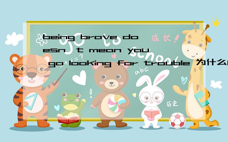 being brave doesn't mean you go looking for trouble 为什么look要加ing