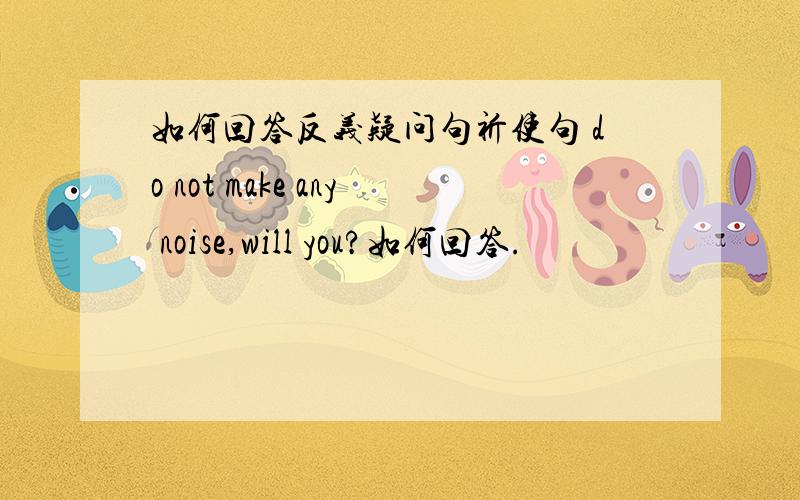 如何回答反义疑问句祈使句 do not make any noise,will you?如何回答.