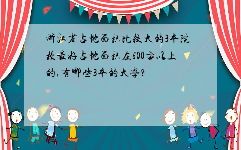 浙江省占地面积比较大的3本院校最好占地面积在500亩以上的,有哪些3本的大学?