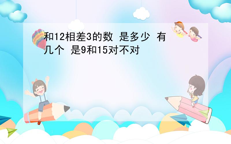 和12相差3的数 是多少 有几个 是9和15对不对