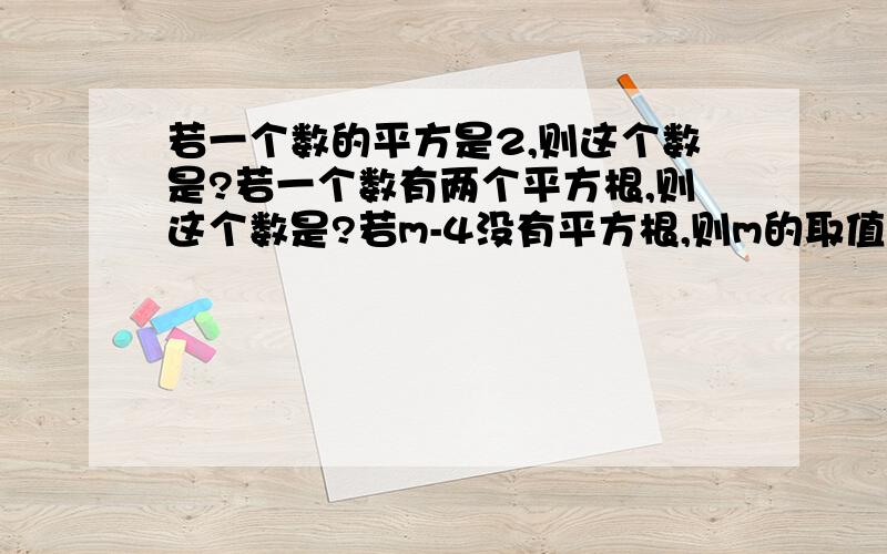 若一个数的平方是2,则这个数是?若一个数有两个平方根,则这个数是?若m-4没有平方根,则m的取值范围?