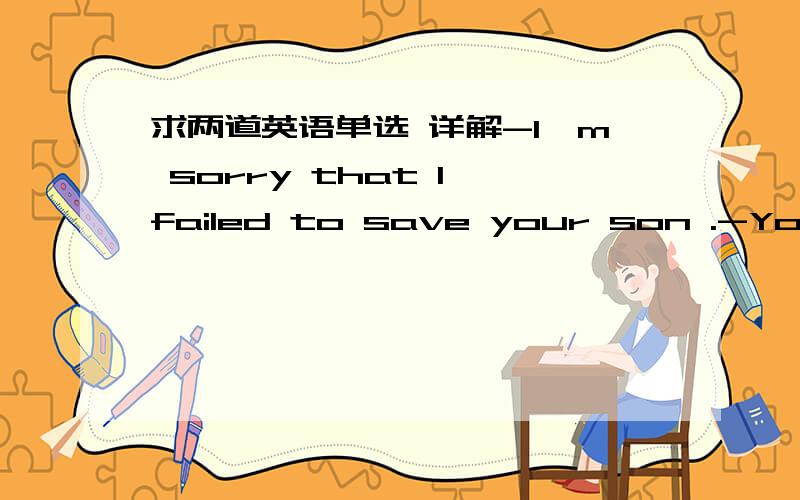 求两道英语单选 详解-I'm sorry that I failed to save your son .-You are not to blame for ____ you could do for me .  A. anything B. something C. all D. none (key:C)这个的主要问题是 anything 和 all 的区别.-Victor certainly cares to