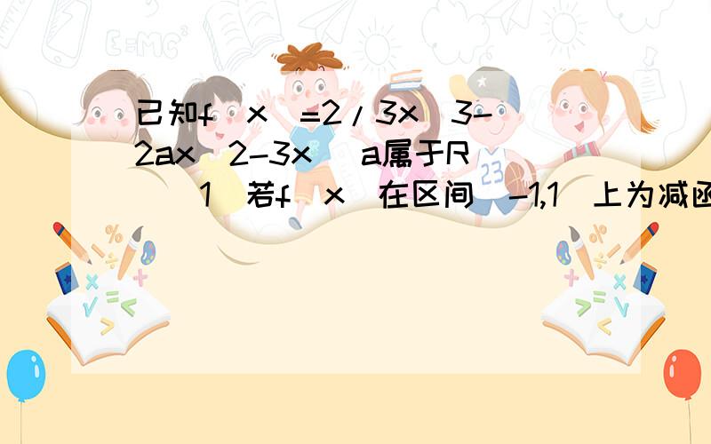 已知f(x)=2/3x^3-2ax^2-3x (a属于R)(1)若f(x)在区间(-1,1)上为减函数,求实数a的取值范围!（2）试讨论y=f（x）在（-1,1）内的极值点的个数?