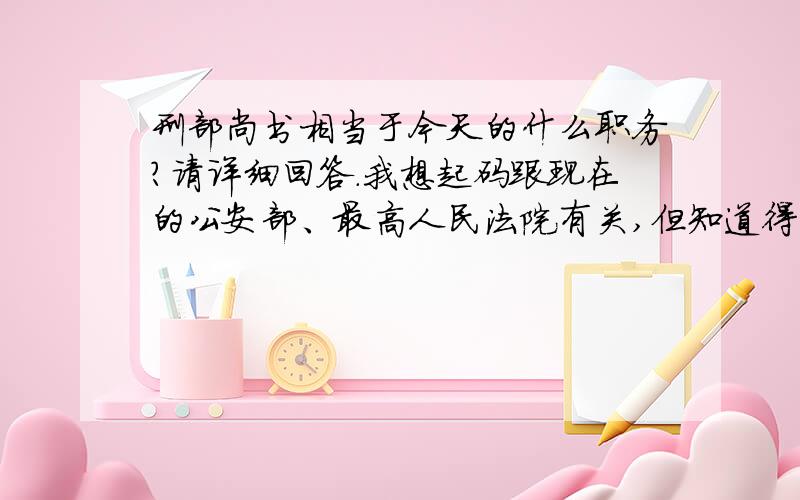 刑部尚书相当于今天的什么职务?请详细回答.我想起码跟现在的公安部、最高人民法院有关,但知道得不准确.