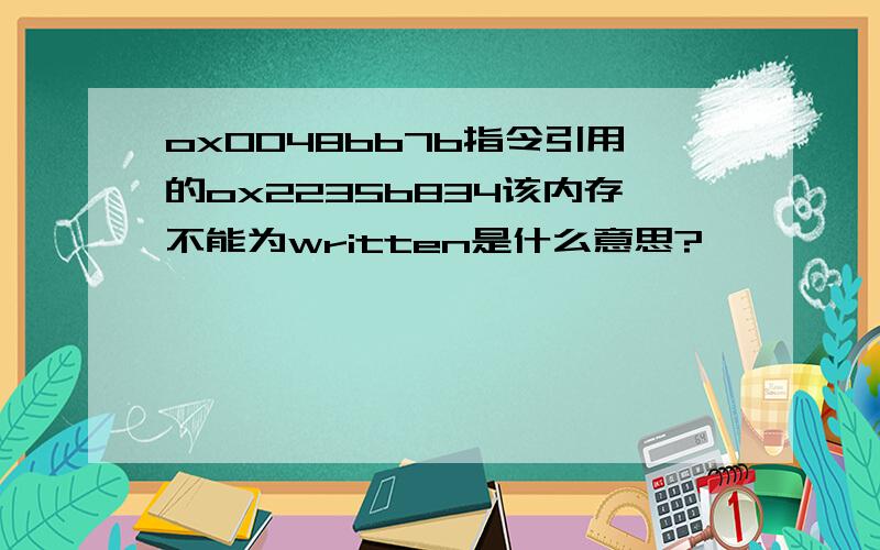 ox0048bb7b指令引用的ox2235b834该内存不能为written是什么意思?