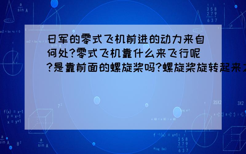 日军的零式飞机前进的动力来自何处?零式飞机靠什么来飞行呢?是靠前面的螺旋桨吗?螺旋桨旋转起来之后,就会产生一个反作用力,从而推动飞机前进,