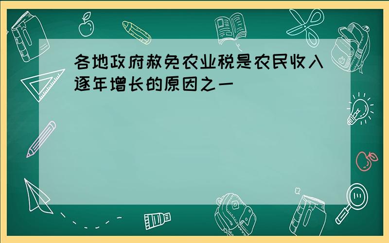 各地政府赦免农业税是农民收入逐年增长的原因之一