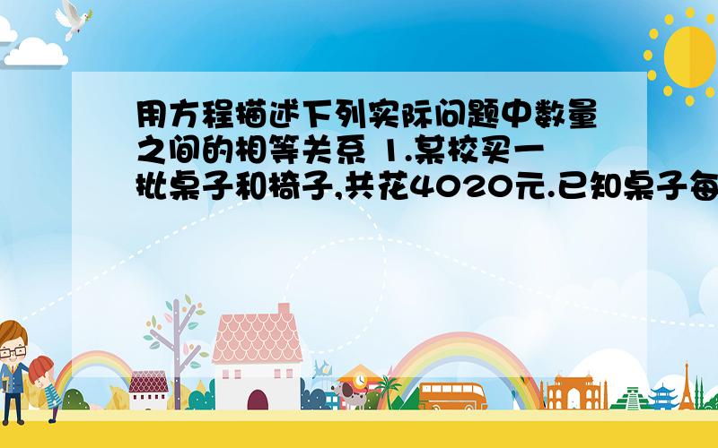 用方程描述下列实际问题中数量之间的相等关系 1.某校买一批桌子和椅子,共花4020元.已知桌子每用方程描述下列实际问题中数量之间的相等关系 1.某校买一批桌子和椅子,共花4020元.已知桌子