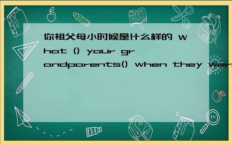 你祖父母小时候是什么样的 What () your grandparents() when they were young?