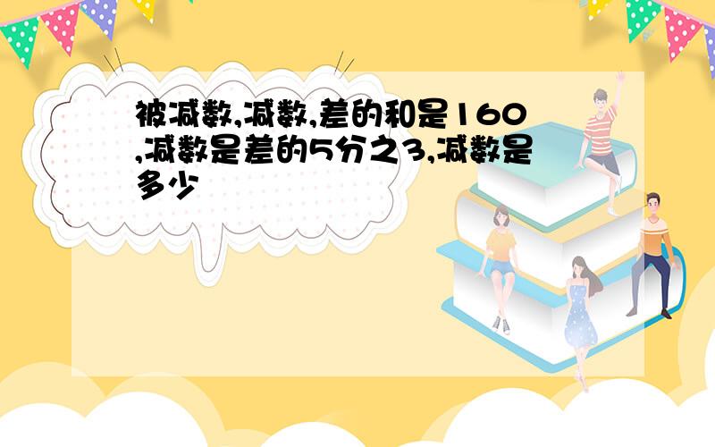 被减数,减数,差的和是160,减数是差的5分之3,减数是多少