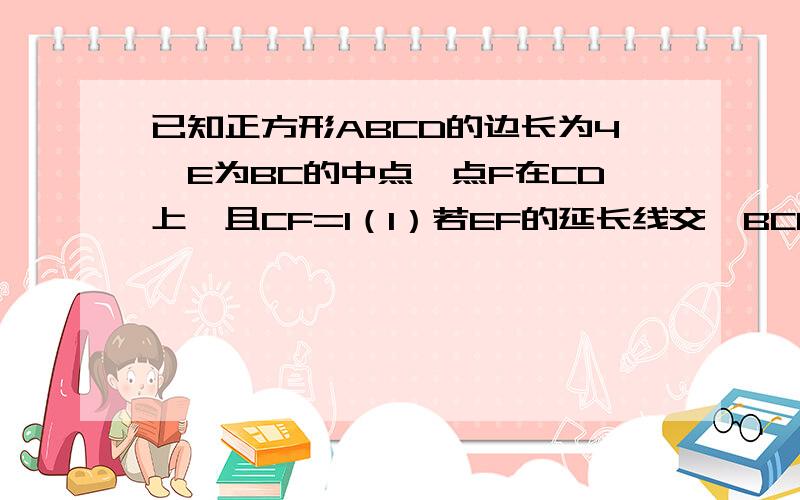 已知正方形ABCD的边长为4,E为BC的中点,点F在CD上,且CF=1（1）若EF的延长线交∠BCD的外 角∠DCM的平分线于G点（如图1）,求∠EAG的度数；（2）在（1）的条件下,设AG与CD交于H点,连接EH（如图2）,判