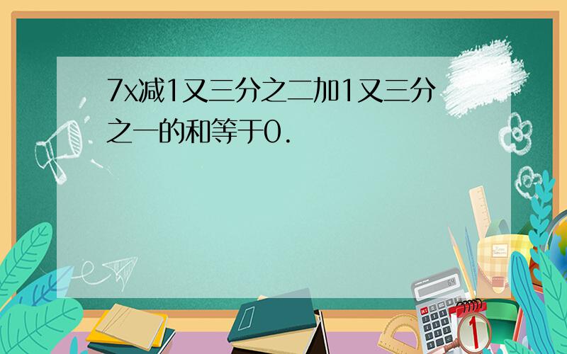 7x减1又三分之二加1又三分之一的和等于0.