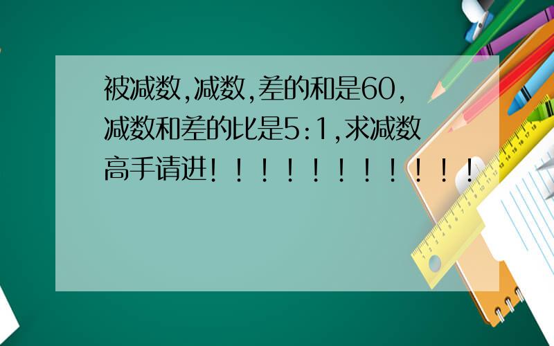 被减数,减数,差的和是60,减数和差的比是5:1,求减数高手请进！！！！！！！！！！！