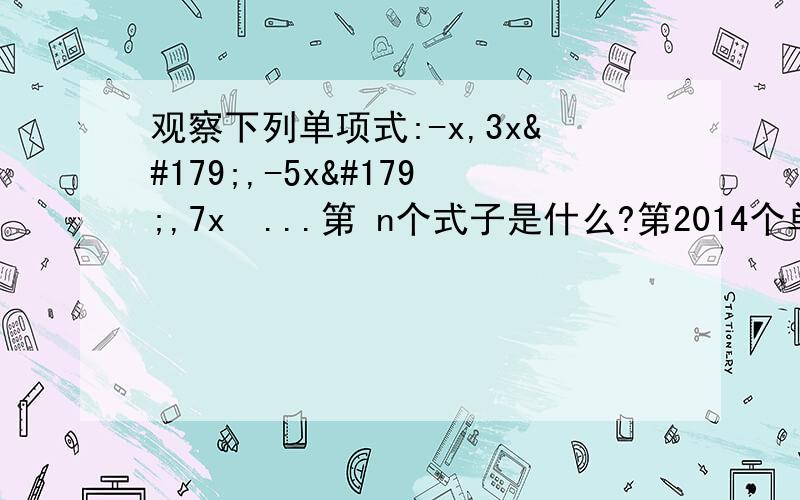 观察下列单项式:-x,3x³,-5x³,7x⁴...第 n个式子是什么?第2014个单项式是什么（文字表达）