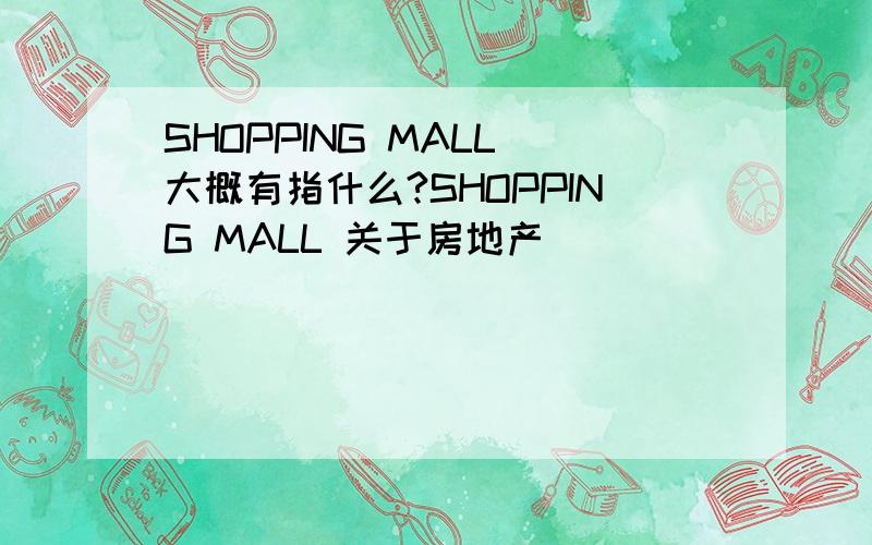 SHOPPING MALL 大概有指什么?SHOPPING MALL 关于房地产