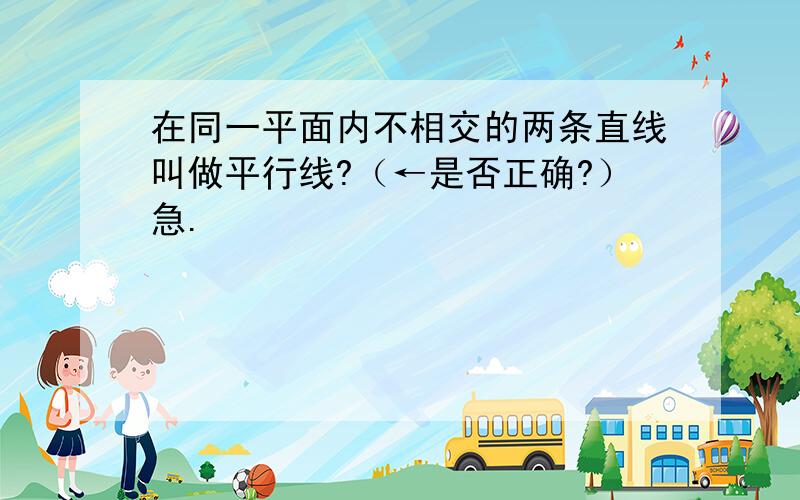 在同一平面内不相交的两条直线叫做平行线?（←是否正确?）急.