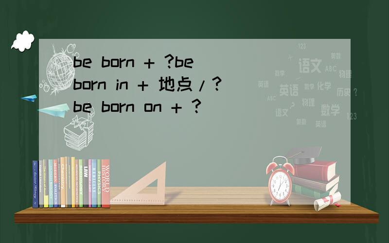 be born + ?be born in + 地点/?be born on + ?