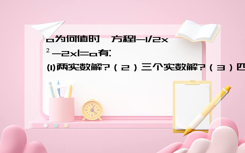 a为何值时,方程|-1/2x²-2x|=a有:(1)两实数解?（2）三个实数解?（3）四个实数解?