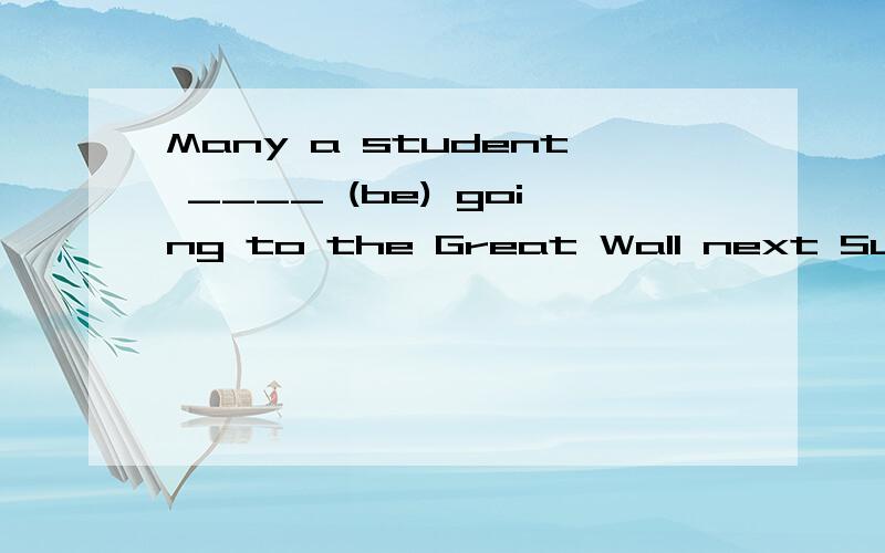 Many a student ____ (be) going to the Great Wall next Sunday.(用所给词正确形式填空)感觉像个病句 到底怎么填