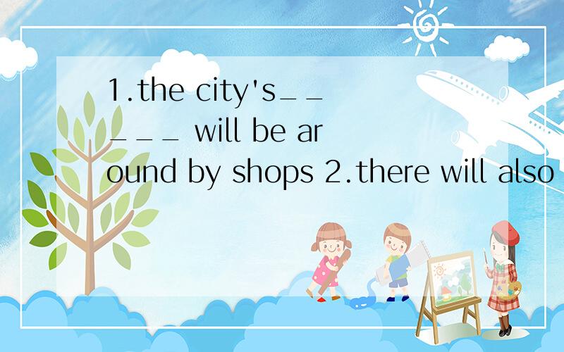 1.the city's_____ will be around by shops 2.there will also be much ______ bicycle plaths3.buses in city will try to _____ batteries and won't give off any black gases