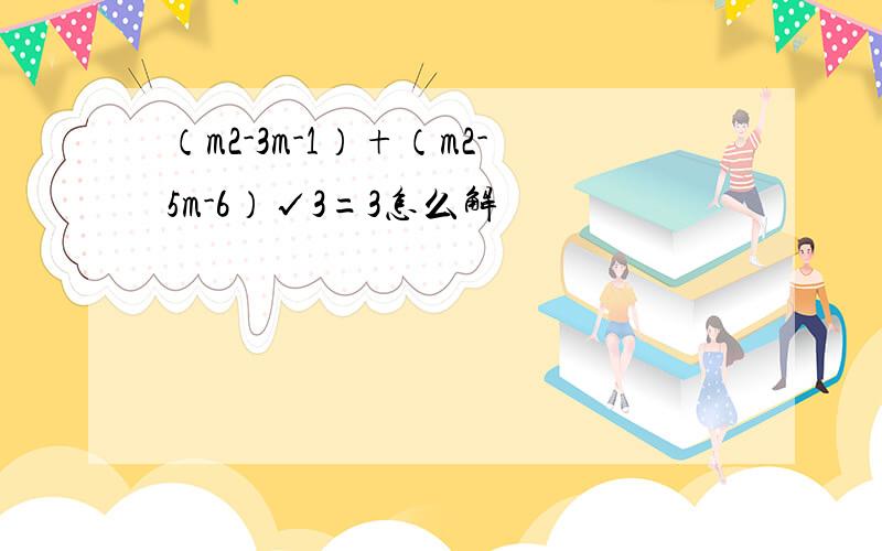 （m2-3m-1）+（m2-5m-6）√3=3怎么解