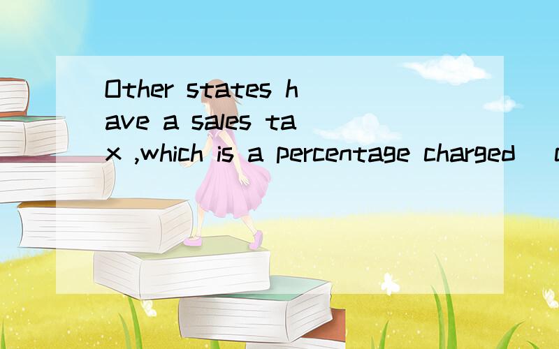 Other states have a sales tax ,which is a percentage charged (charge) to any item which you buyin that state.完形填空题,为什么用过去式呀,顺便解释下句子结构呗,看着很乱呢.