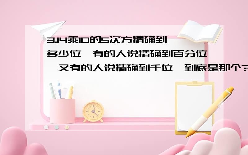 3.14乘10的5次方精确到多少位,有的人说精确到百分位,又有的人说精确到千位,到底是那个?